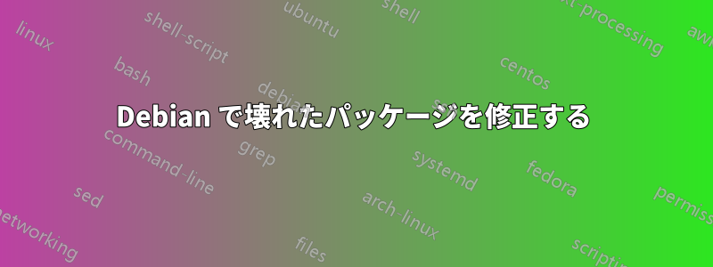 Debian で壊れたパッケージを修正する