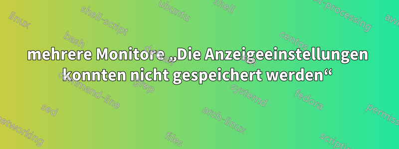 mehrere Monitore „Die Anzeigeeinstellungen konnten nicht gespeichert werden“