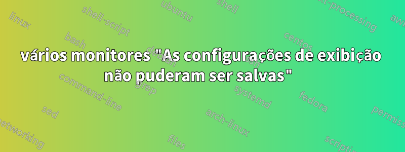 vários monitores "As configurações de exibição não puderam ser salvas"