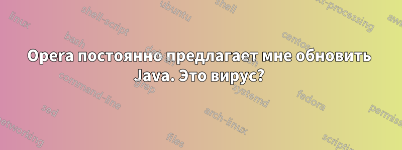 Opera постоянно предлагает мне обновить Java. Это вирус?