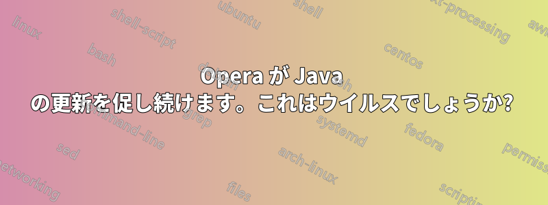 Opera が Java の更新を促し続けます。これはウイルスでしょうか?