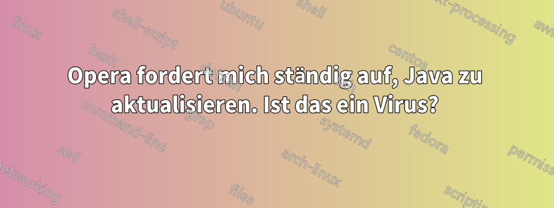 Opera fordert mich ständig auf, Java zu aktualisieren. Ist das ein Virus?