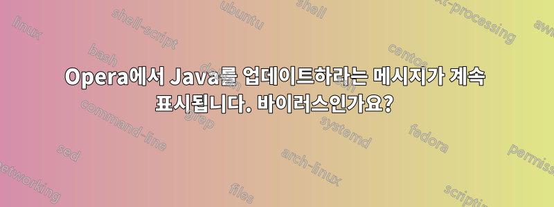 Opera에서 Java를 업데이트하라는 메시지가 계속 표시됩니다. 바이러스인가요?