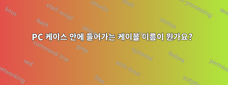PC 케이스 안에 들어가는 케이블 이름이 뭔가요? 