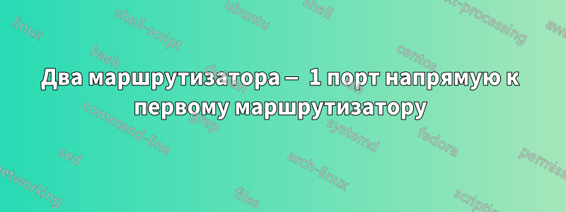 Два маршрутизатора — 1 порт напрямую к первому маршрутизатору