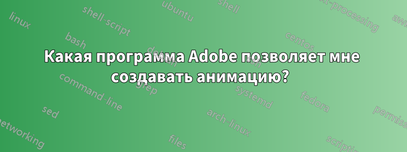 Какая программа Adobe позволяет мне создавать анимацию? 