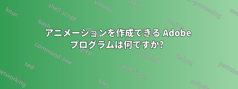 アニメーションを作成できる Adob​​e プログラムは何ですか? 
