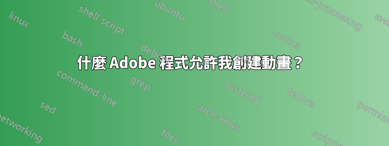 什麼 Adob​​e 程式允許我創建動畫？ 