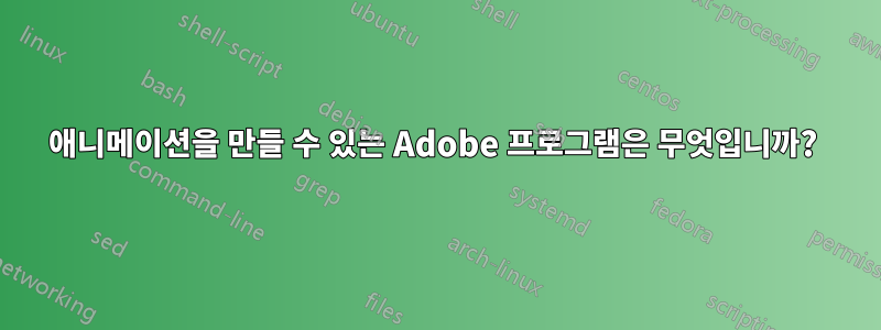 애니메이션을 만들 수 있는 Adobe 프로그램은 무엇입니까? 