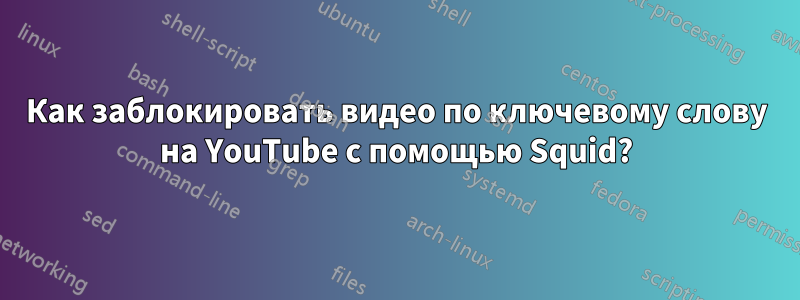 Как заблокировать видео по ключевому слову на YouTube с помощью Squid?