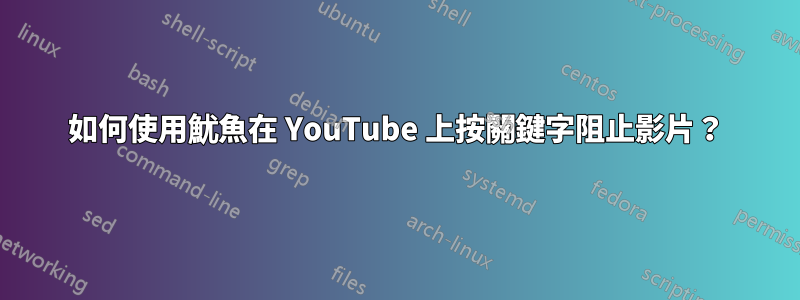 如何使用魷魚在 YouTube 上按關鍵字阻止影片？