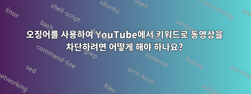 오징어를 사용하여 YouTube에서 키워드로 동영상을 차단하려면 어떻게 해야 하나요?