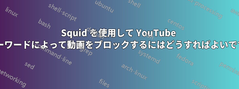 Squid を使用して YouTube でキーワードによって動画をブロックするにはどうすればよいですか?
