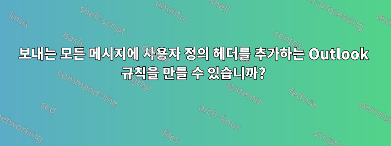 보내는 모든 메시지에 사용자 정의 헤더를 추가하는 Outlook 규칙을 만들 수 있습니까?