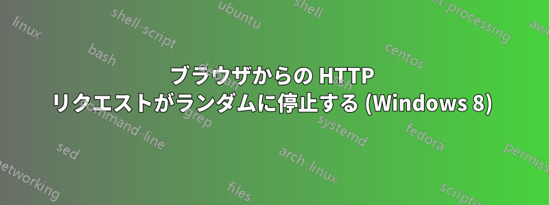 ブラウザからの HTTP リクエストがランダムに停止する (Windows 8)
