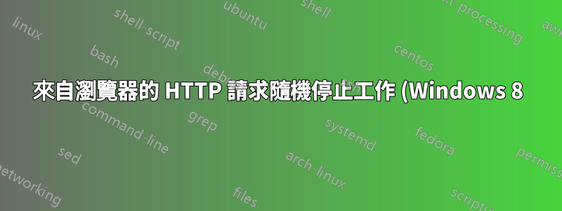 來自瀏覽器的 HTTP 請求隨機停止工作 (Windows 8)