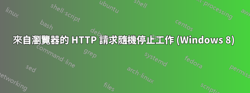 來自瀏覽器的 HTTP 請求隨機停止工作 (Windows 8)