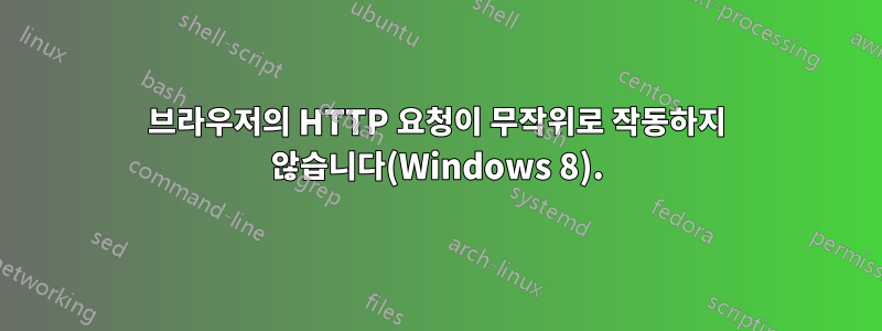 브라우저의 HTTP 요청이 무작위로 작동하지 않습니다(Windows 8).