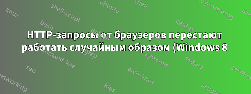 HTTP-запросы от браузеров перестают работать случайным образом (Windows 8)