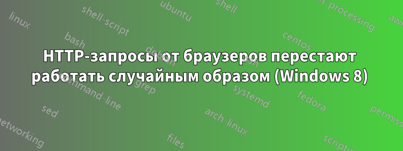 HTTP-запросы от браузеров перестают работать случайным образом (Windows 8)