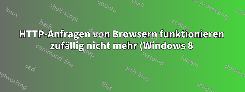 HTTP-Anfragen von Browsern funktionieren zufällig nicht mehr (Windows 8)