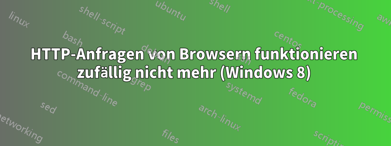 HTTP-Anfragen von Browsern funktionieren zufällig nicht mehr (Windows 8)