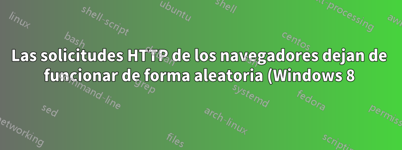 Las solicitudes HTTP de los navegadores dejan de funcionar de forma aleatoria (Windows 8)