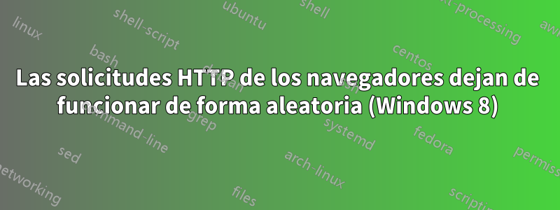 Las solicitudes HTTP de los navegadores dejan de funcionar de forma aleatoria (Windows 8)
