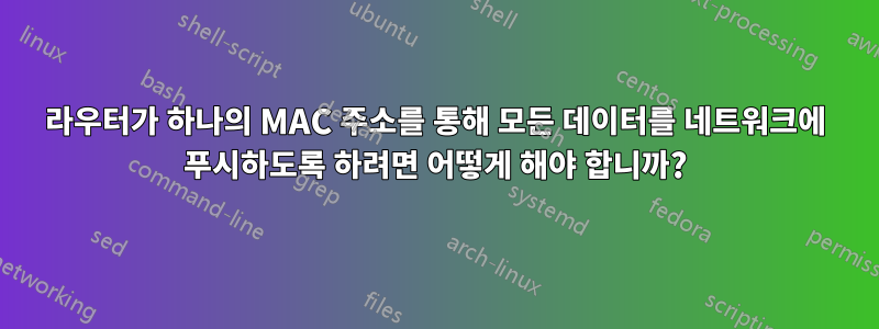 라우터가 하나의 MAC 주소를 통해 모든 데이터를 네트워크에 푸시하도록 하려면 어떻게 해야 합니까?