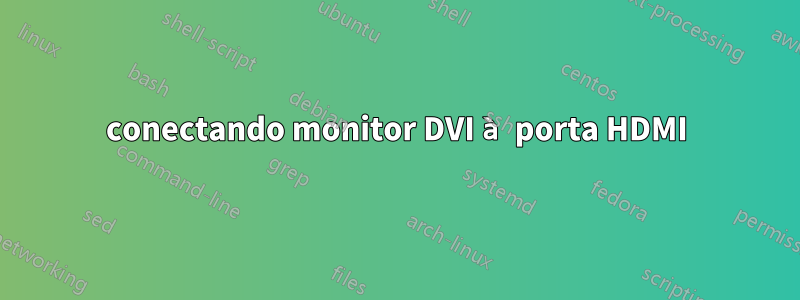 conectando monitor DVI à porta HDMI