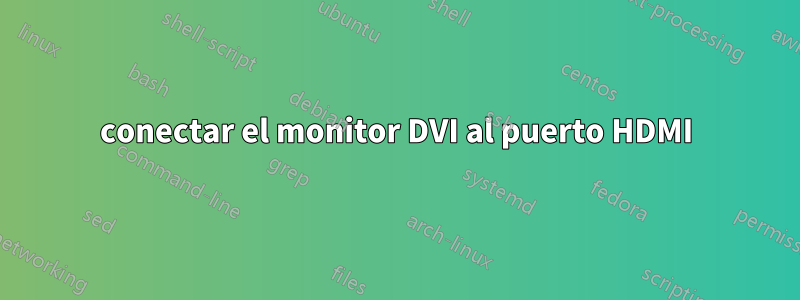 conectar el monitor DVI al puerto HDMI