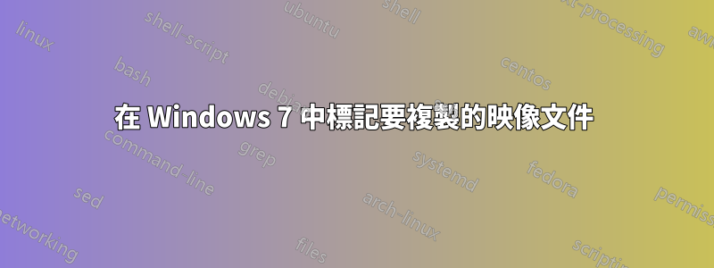 在 Windows 7 中標記要複製的映像文件