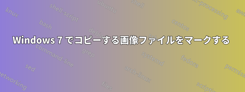 Windows 7 でコピーする画像ファイルをマークする