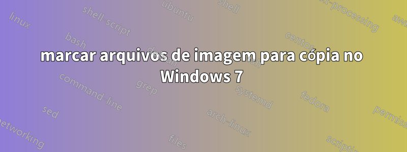 marcar arquivos de imagem para cópia no Windows 7