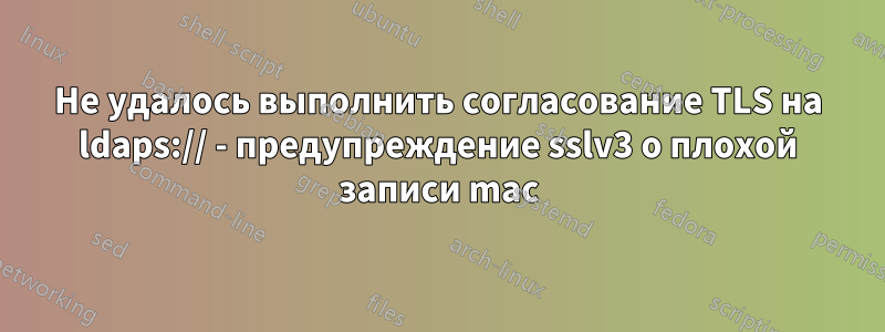 Не удалось выполнить согласование TLS на ldaps:// - предупреждение sslv3 о плохой записи mac