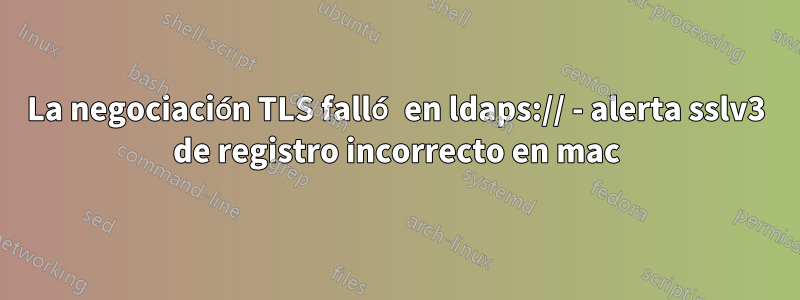 La negociación TLS falló en ldaps:// - alerta sslv3 de registro incorrecto en mac