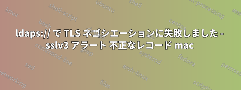 ldaps:// で TLS ネゴシエーションに失敗しました - sslv3 アラート 不正なレコード mac