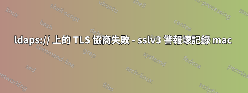 ldaps:// 上的 TLS 協商失敗 - sslv3 警報壞記錄 mac