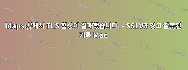ldaps://에서 TLS 협상이 실패했습니다. - SSLV3 경고 잘못된 기록 Mac