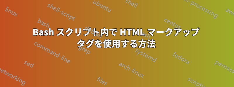Bash スクリプト内で HTML マークアップ タグを使用する方法