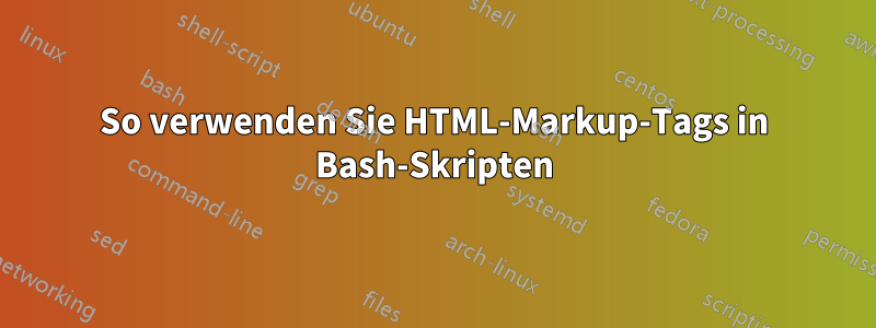 So verwenden Sie HTML-Markup-Tags in Bash-Skripten