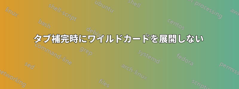 タブ補完時にワイルドカードを展開しない