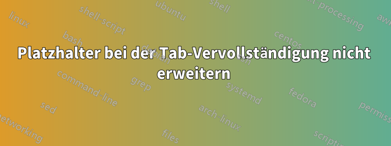Platzhalter bei der Tab-Vervollständigung nicht erweitern