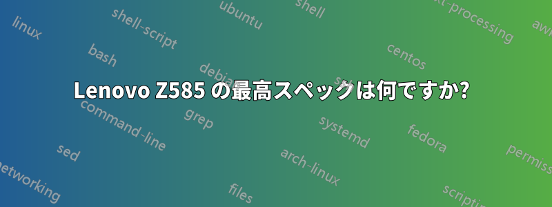Lenovo Z585 の最高スペックは何ですか? 