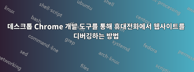 데스크톱 Chrome 개발 도구를 통해 휴대전화에서 웹사이트를 디버깅하는 방법
