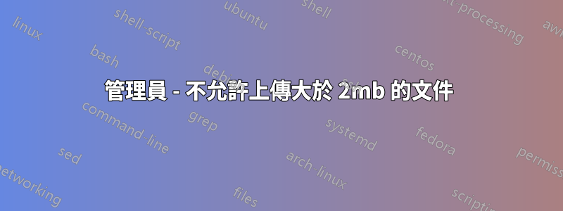管理員 - 不允許上傳大於 2mb 的文件
