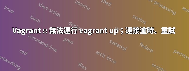 Vagrant :: 無法運行 vagrant up；連接逾時。重試