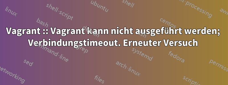 Vagrant :: Vagrant kann nicht ausgeführt werden; Verbindungstimeout. Erneuter Versuch