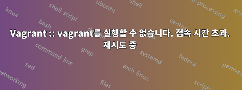 Vagrant :: vagrant를 실행할 수 없습니다. 접속 시간 초과. 재시도 중
