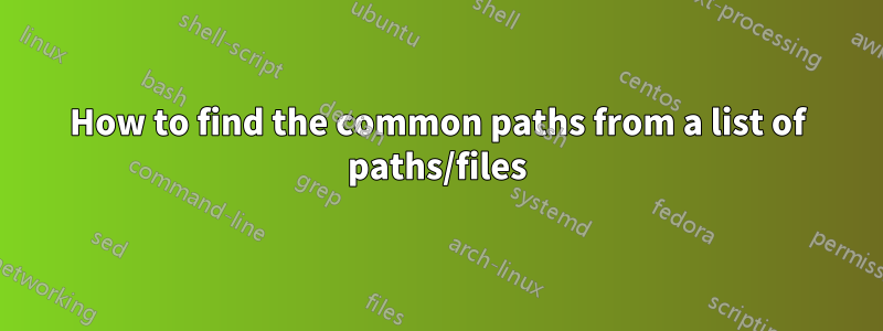 How to find the common paths from a list of paths/files